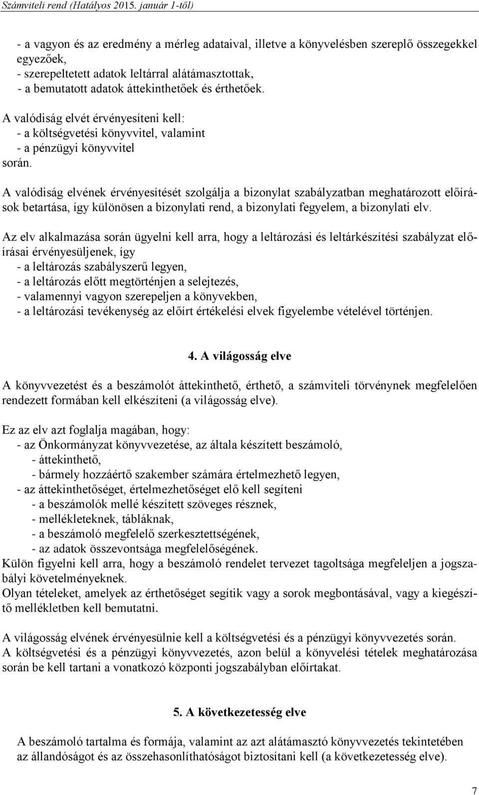 A valódiság elvének érvényesítését szolgálja a bizonylat szabályzatban meghatározott előírások betartása, így különösen a bizonylati rend, a bizonylati fegyelem, a bizonylati elv.