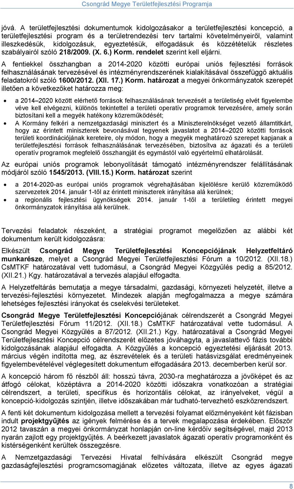 A fentiekkel összhangban a 2014-2020 közötti európai uniós fejlesztési források felhasználásának tervezésével és intézményrendszerének kialakításával összefüggő aktuális feladatokról szóló 1600/2012.