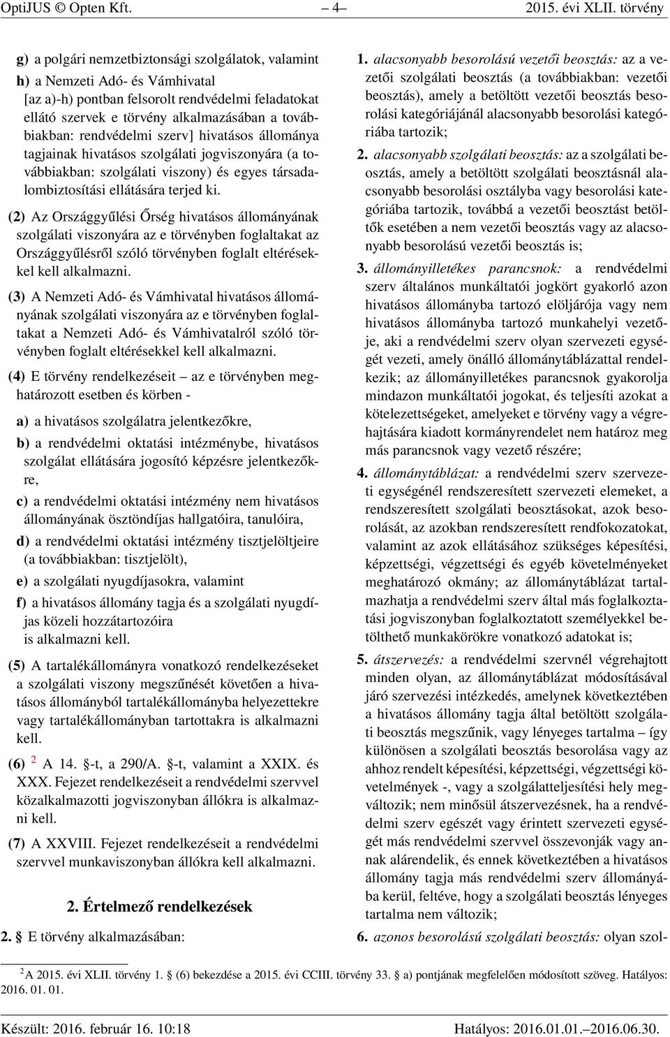 rendvédelmi szerv] hivatásos állománya tagjainak hivatásos szolgálati jogviszonyára (a továbbiakban: szolgálati viszony) és egyes társadalombiztosítási ellátására terjed ki.