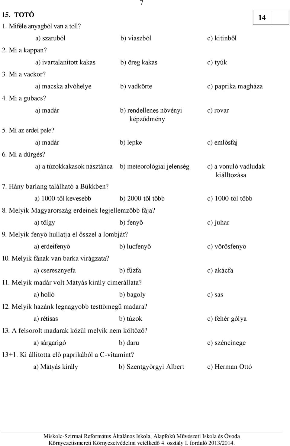 lepke c) emlősfaj a) a túzokkakasok násztánca b) meteorológiai jelenség c) a vonuló vadludak kiálltozása 7. Hány barlang található a Bükkben? a) 1000-től kevesebb b) 2000-től több c) 1000-től több 8.