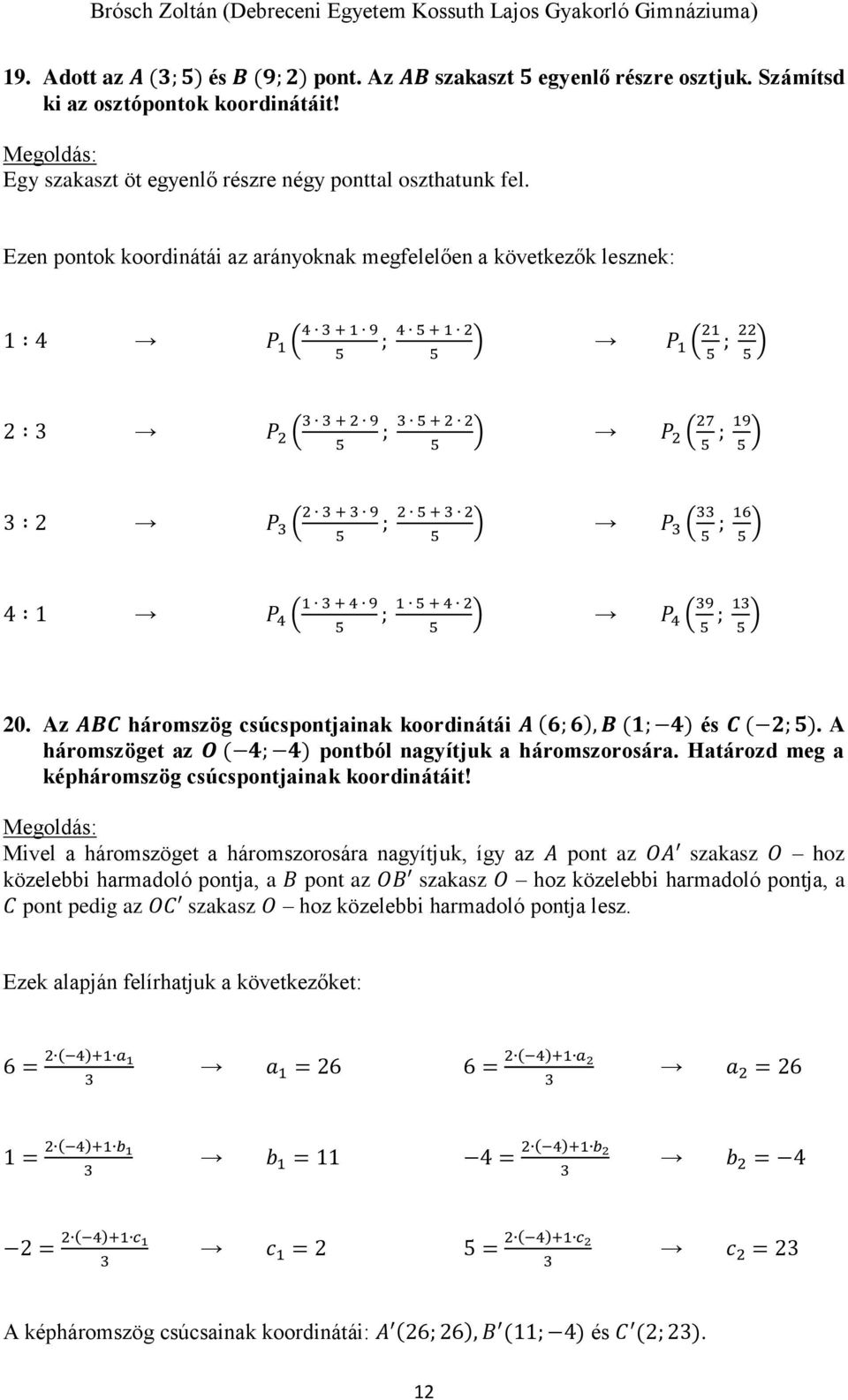 ; 1 ) 0. Az ABC háromszög csúcspontjainak koordinátái A (6; 6), B (1; 4) és C ( ; ). A háromszöget az O ( 4; 4) pontból nagyítjuk a háromszorosára.