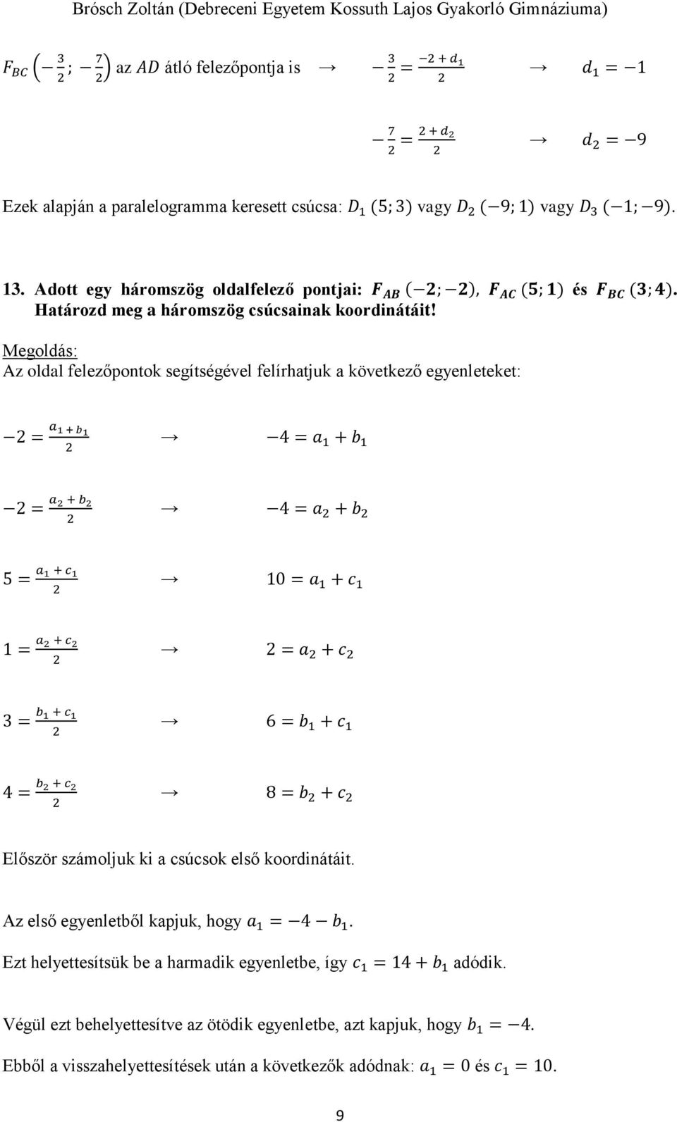 Az oldal felezőpontok segítségével felírhatjuk a következő egyenleteket: = a 1 + b1 4 = a 1 + b 1 = a + b 4 = a + b = a 1 + c 1 10 = a 1 + c 1 1 = a + c = a + c = b 1 + c 1 6 = b 1 + c 1 4 = b + c 8