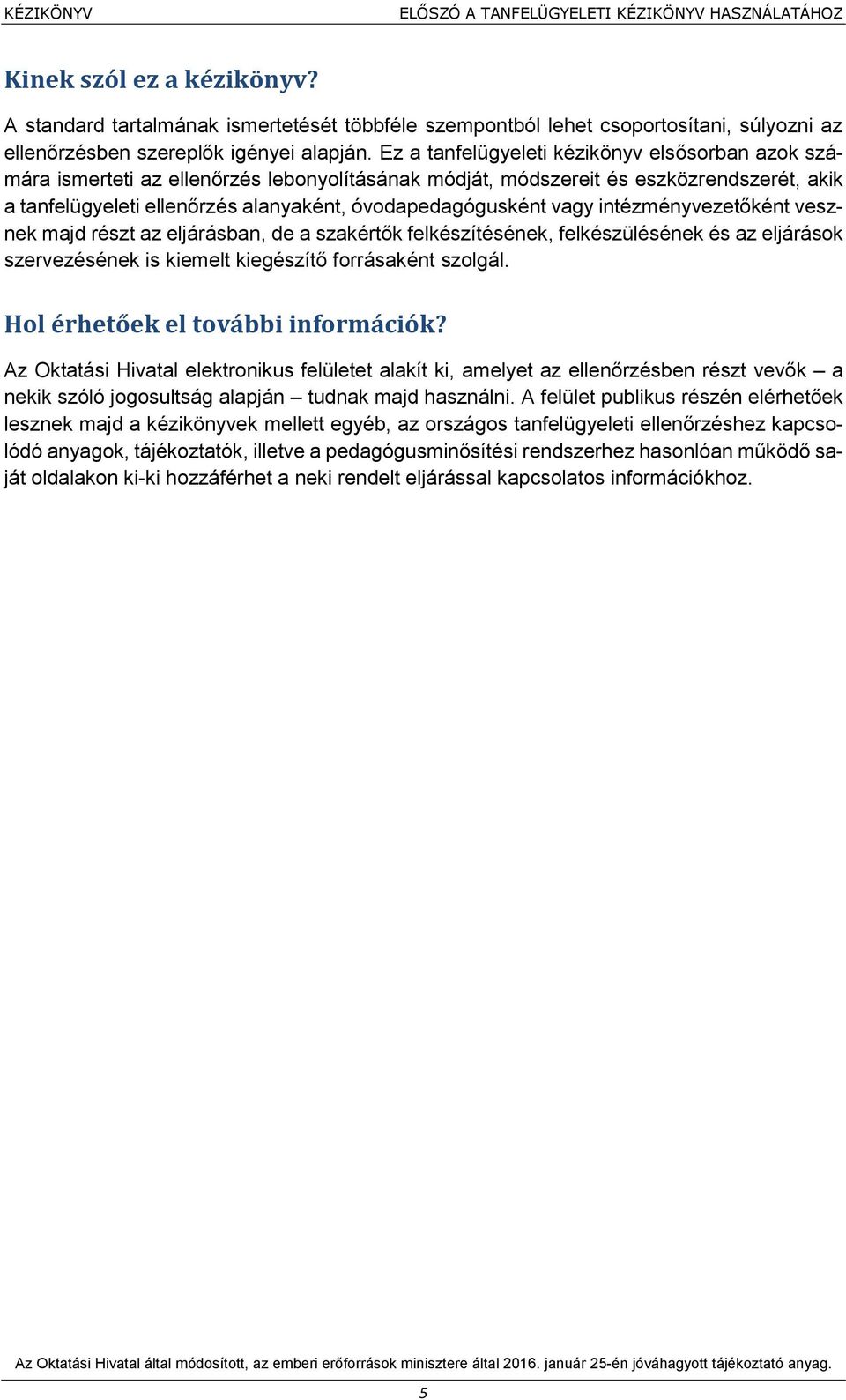 Ez a tanfelügyeleti kézikönyv elsősorban azok számára ismerteti az ellenőrzés lebonyolításának módját, módszereit és eszközrendszerét, akik a tanfelügyeleti ellenőrzés alanyaként, óvodapedagógusként