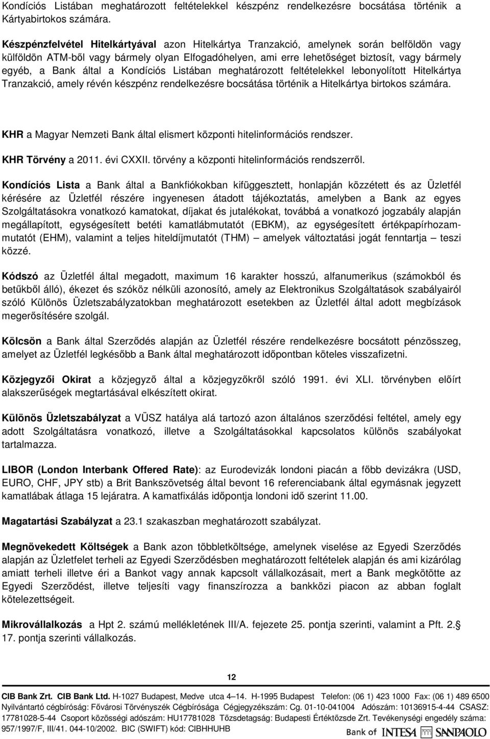Bank által a Kondíciós Listában meghatározott feltételekkel lebonyolított Hitelkártya Tranzakció, amely révén készpénz rendelkezésre bocsátása történik a Hitelkártya birtokos számára.