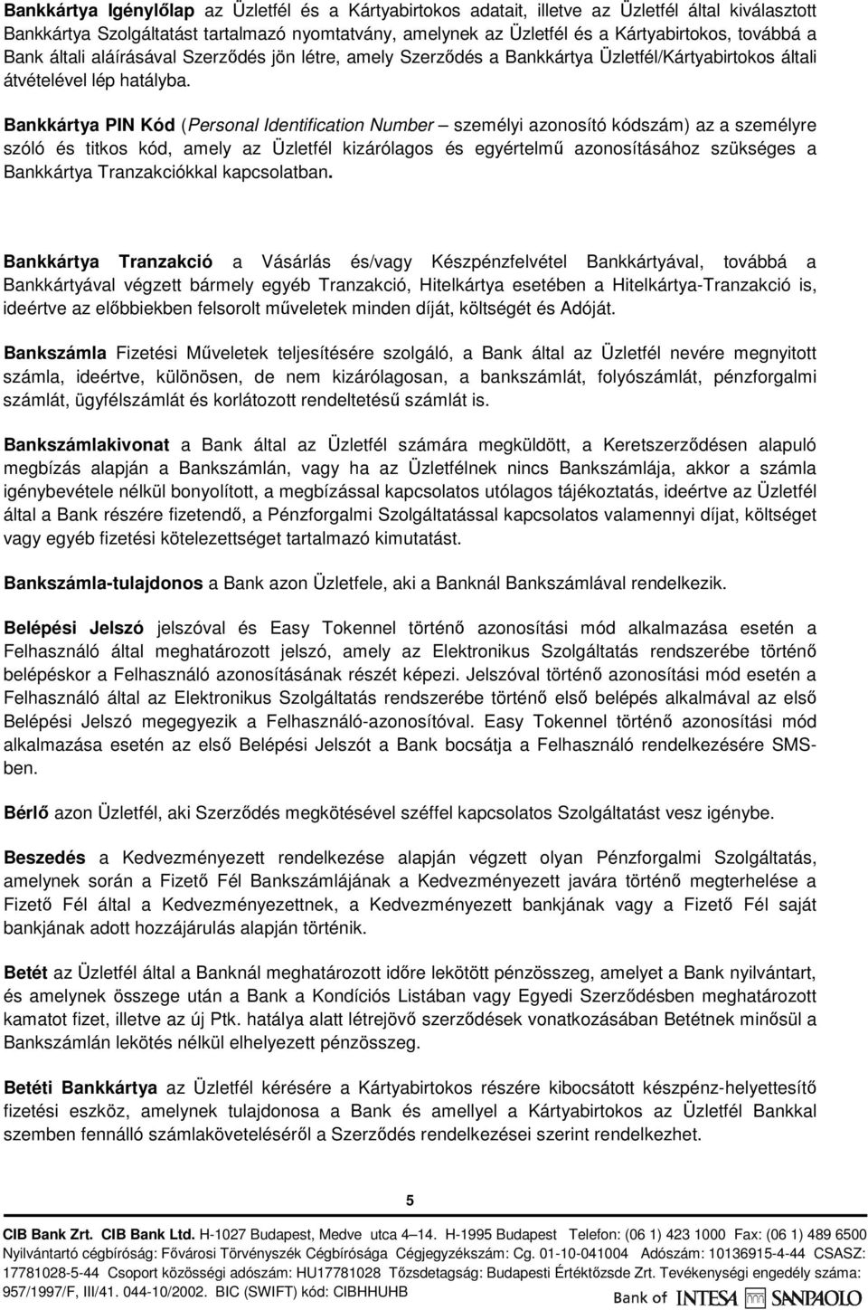 Bankkártya PIN Kód (Personal Identification Number személyi azonosító kódszám) az a személyre szóló és titkos kód, amely az Üzletfél kizárólagos és egyértelmű azonosításához szükséges a Bankkártya