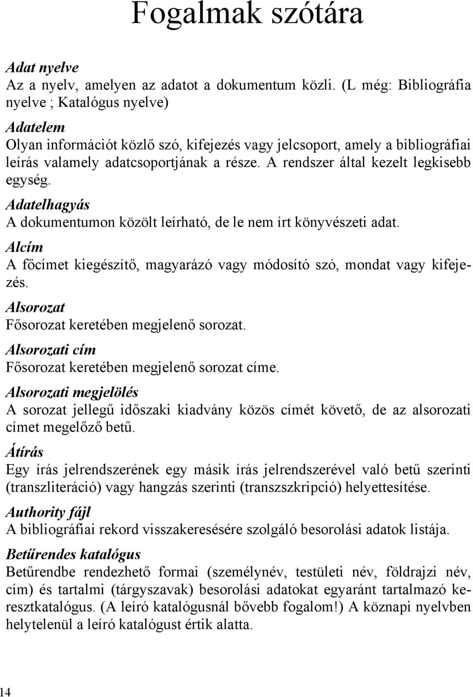 A rendszer által kezelt legkisebb egység. Adatelhagyás A dokumentumon közölt leírható, de le nem írt könyvészeti adat. Alcím A főcímet kiegészítő, magyarázó vagy módosító szó, mondat vagy kifejezés.