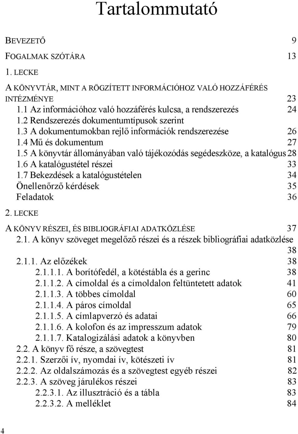 6 A katalógustétel részei 33 1.7 Bekezdések a katalógustételen 34 Önellenőrző kérdések 35 Feladatok 36 2. LECKE A KÖNYV RÉSZEI, ÉS BIBLIOGRÁFIAI ADATKÖZLÉSE 37 2.1. A könyv szöveget megelőző részei és a részek bibliográfiai adatközlése 38 2.