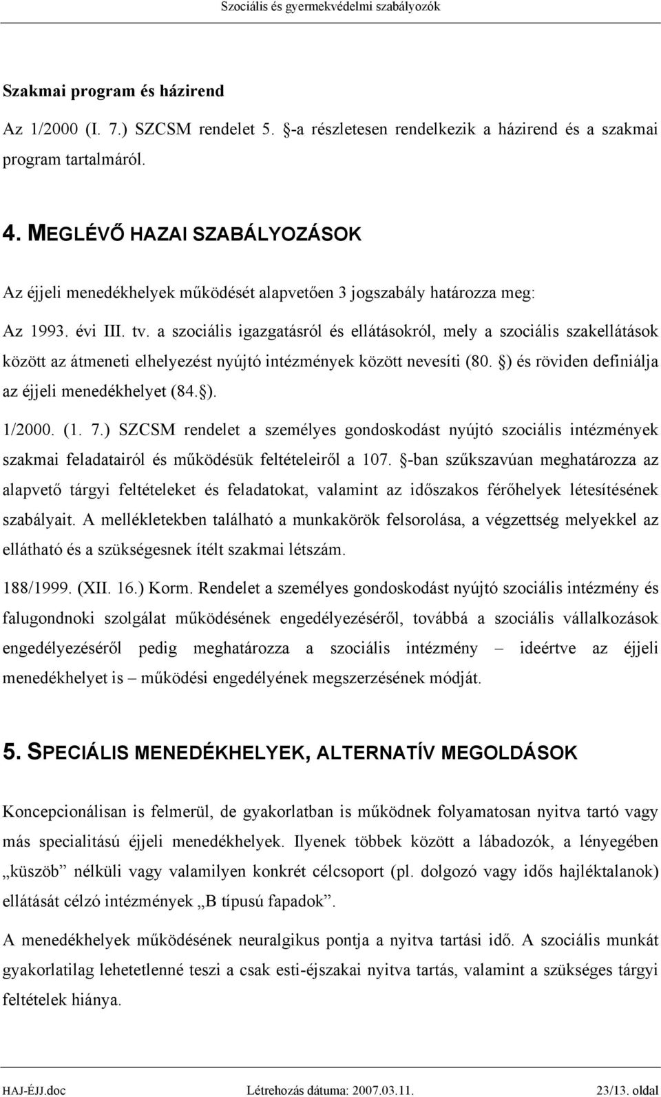 a szociális igazgatásról és ellátásokról, mely a szociális szakellátások között az átmeneti elhelyezést nyújtó intézmények között nevesíti (80. ) és röviden definiálja az éjjeli menedékhelyet (84. ). 1/2000.