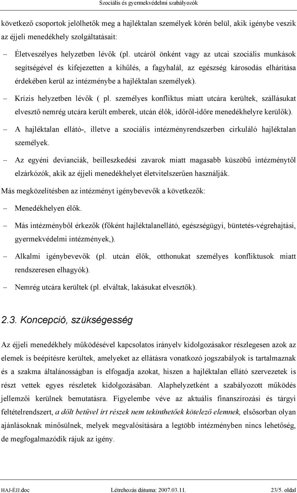 Krízis helyzetben lévők ( pl. személyes konfliktus miatt utcára kerültek, szállásukat elvesztő nemrég utcára került emberek, utcán élők, időről-időre menedékhelyre kerülők).