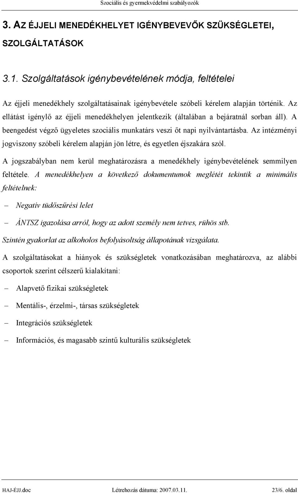 Az ellátást igénylő az éjjeli menedékhelyen jelentkezik (általában a bejáratnál sorban áll). A beengedést végző ügyeletes szociális munkatárs veszi őt napi nyilvántartásba.