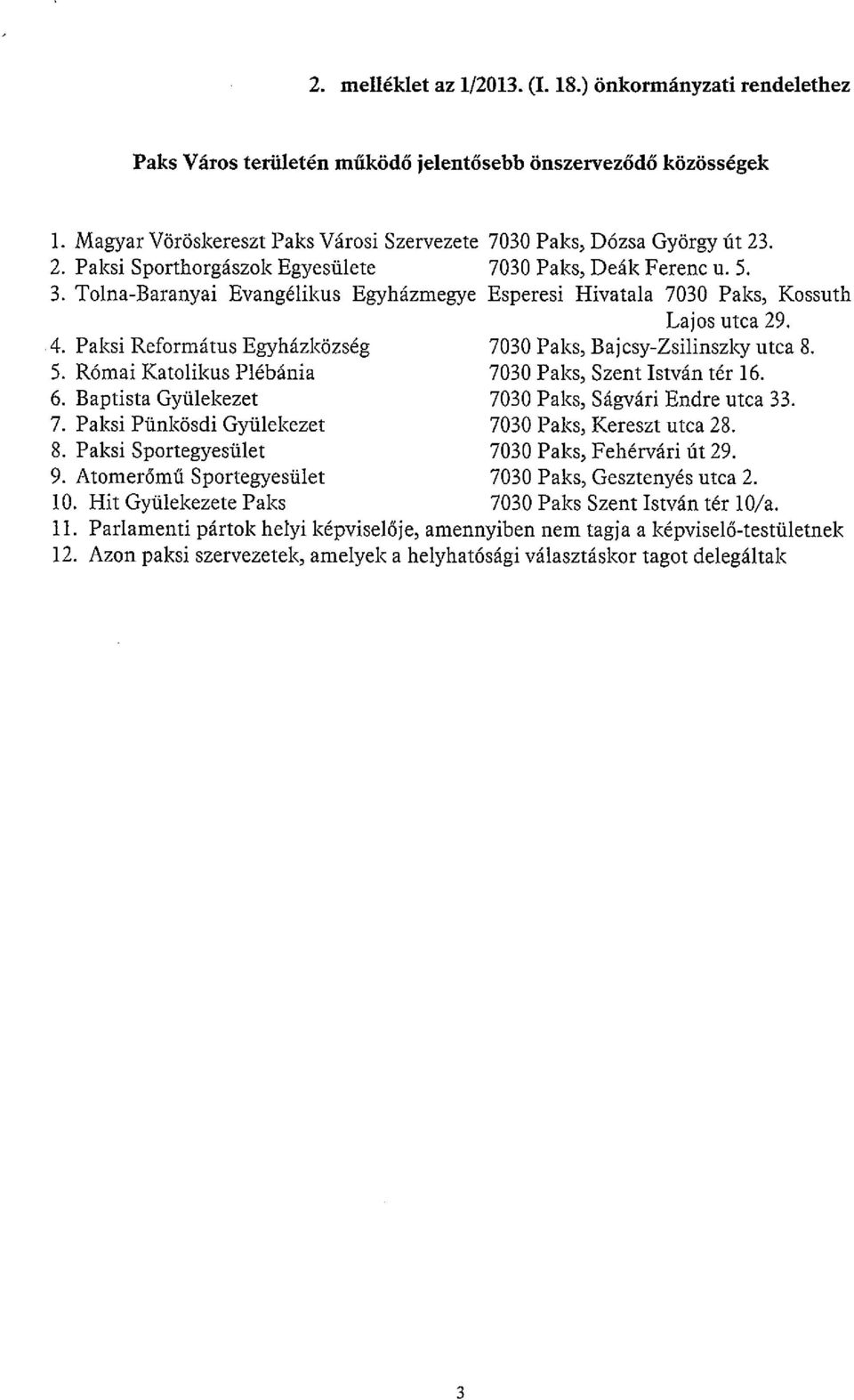Paksi Református Egyházközség 7030 Paks, Bajcsy-Zsilinszky utca 8. 5. Római Katolikus Plébánia 7030 Paks, Szent István tér 16. 6. Baptista Gyülekezet 7030 Paks, Ságvári Endre utca 33. 7. Paksi Pünkösdi Gyülekezet 7030 Paks, Kereszt utca 28.