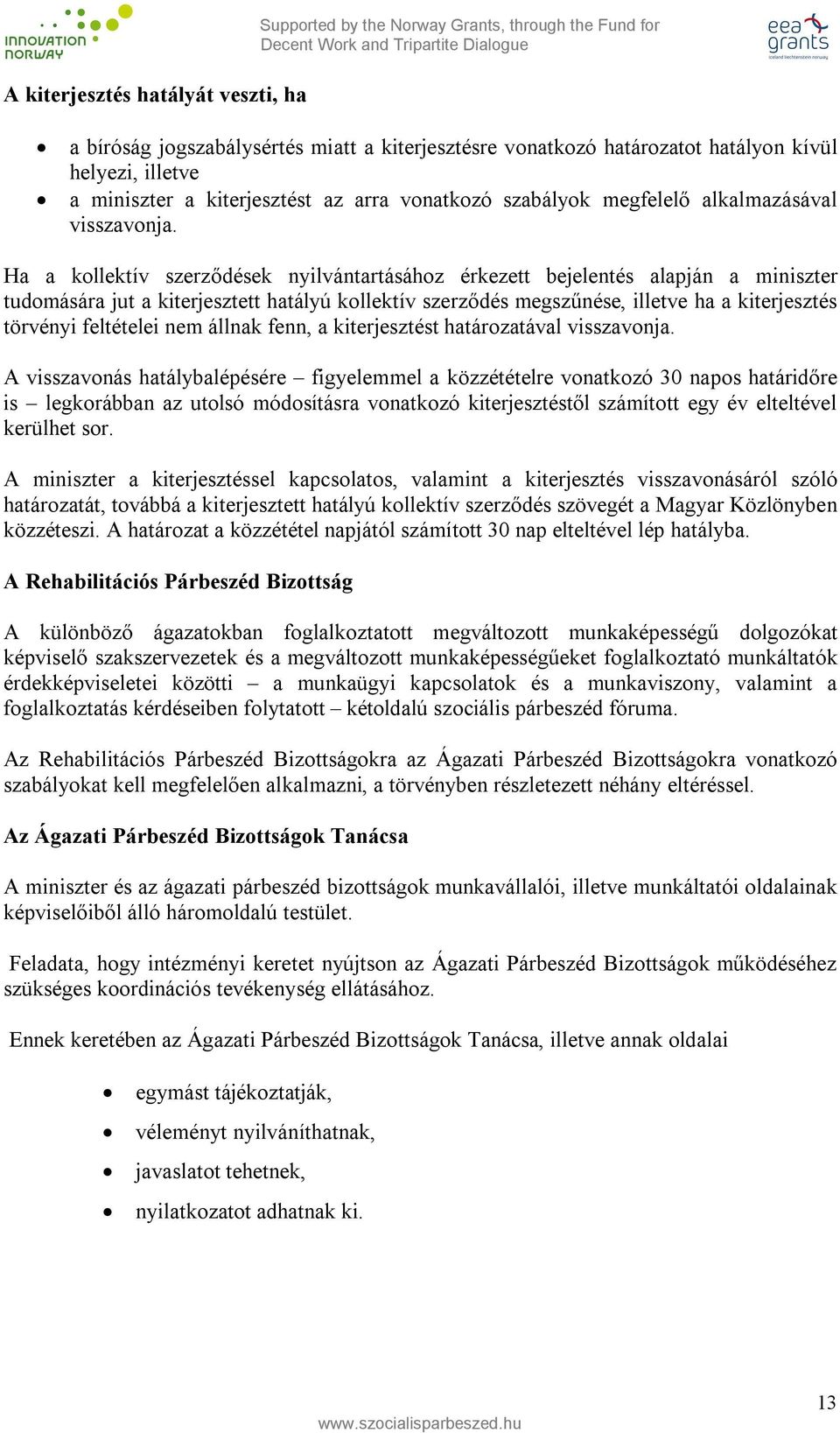 Ha a kollektív szerződések nyilvántartásához érkezett bejelentés alapján a miniszter tudomására jut a kiterjesztett hatályú kollektív szerződés megszűnése, illetve ha a kiterjesztés törvényi