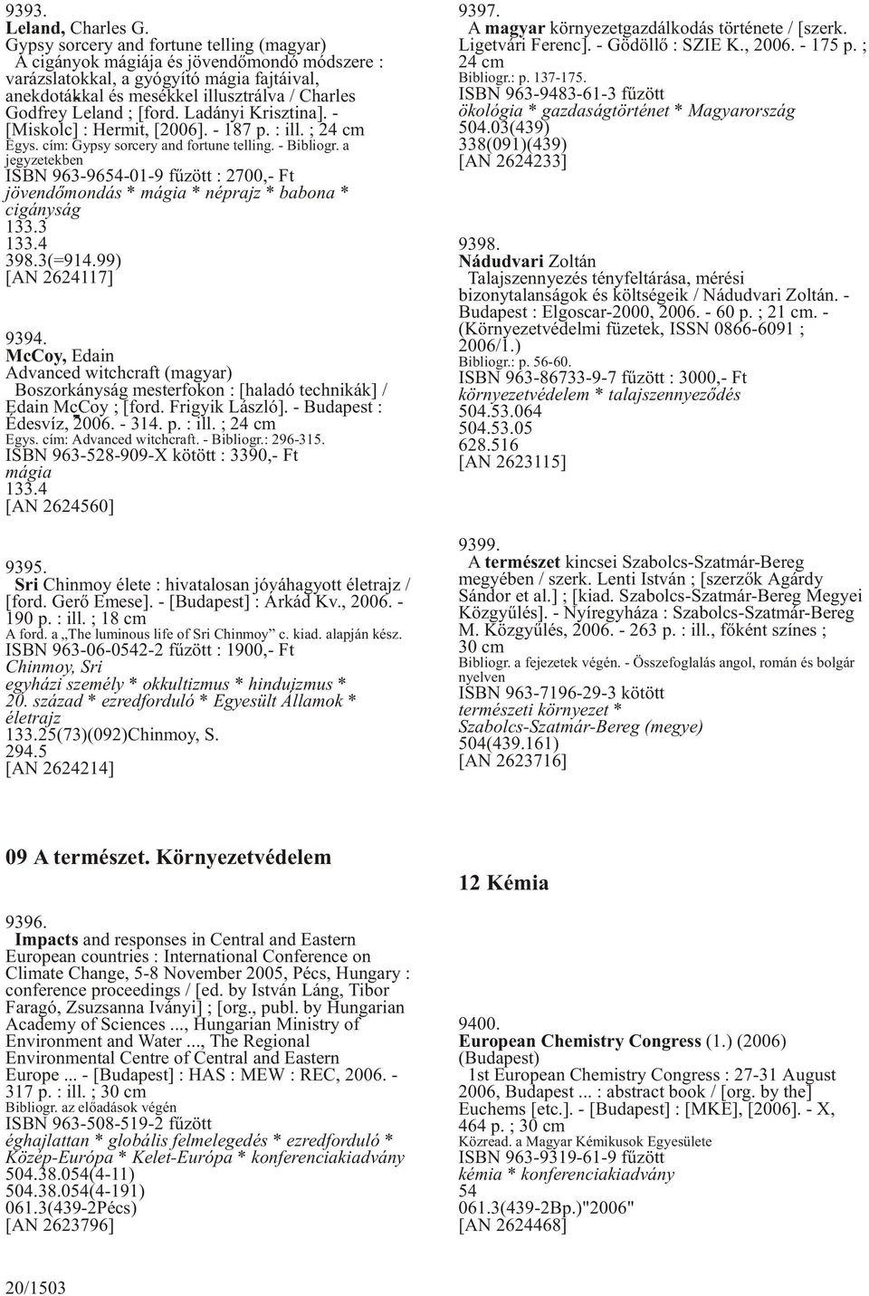 [ford. Ladányi Krisztina]. - [Miskolc] : Hermit, [2006]. - 187 p. : ill. ; 24 cm Egys. cím: Gypsy sorcery and fortune telling. - Bibliogr.
