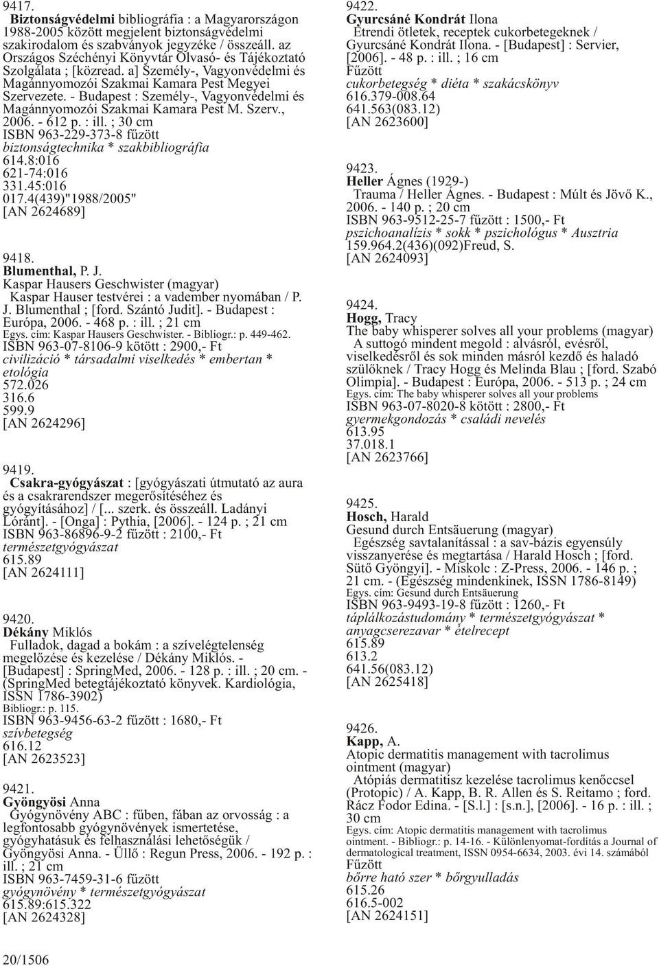 - Budapest : Személy-, Vagyonvédelmi és Magánnyomozói Szakmai Kamara Pest M. Szerv., 2006. - 612 p. : ill. ; 30 cm ISBN 963-229-373-8 fûzött biztonságtechnika * szakbibliográfia 614.