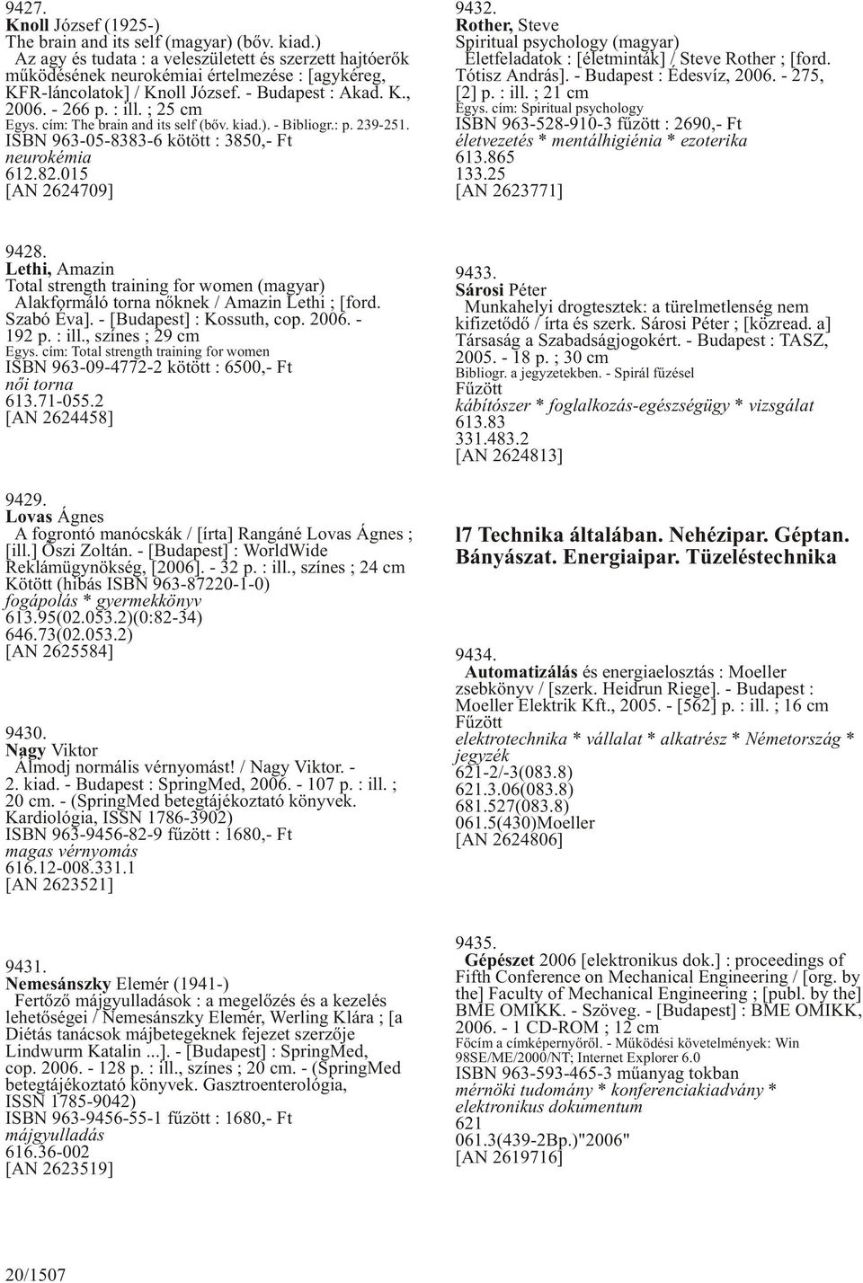 cím: The brain and its self (bõv. kiad.). - Bibliogr.: p. 239-251. ISBN 963-05-8383-6 kötött : 3850,- Ft neurokémia 612.82.015 [AN 2624709] 9432.