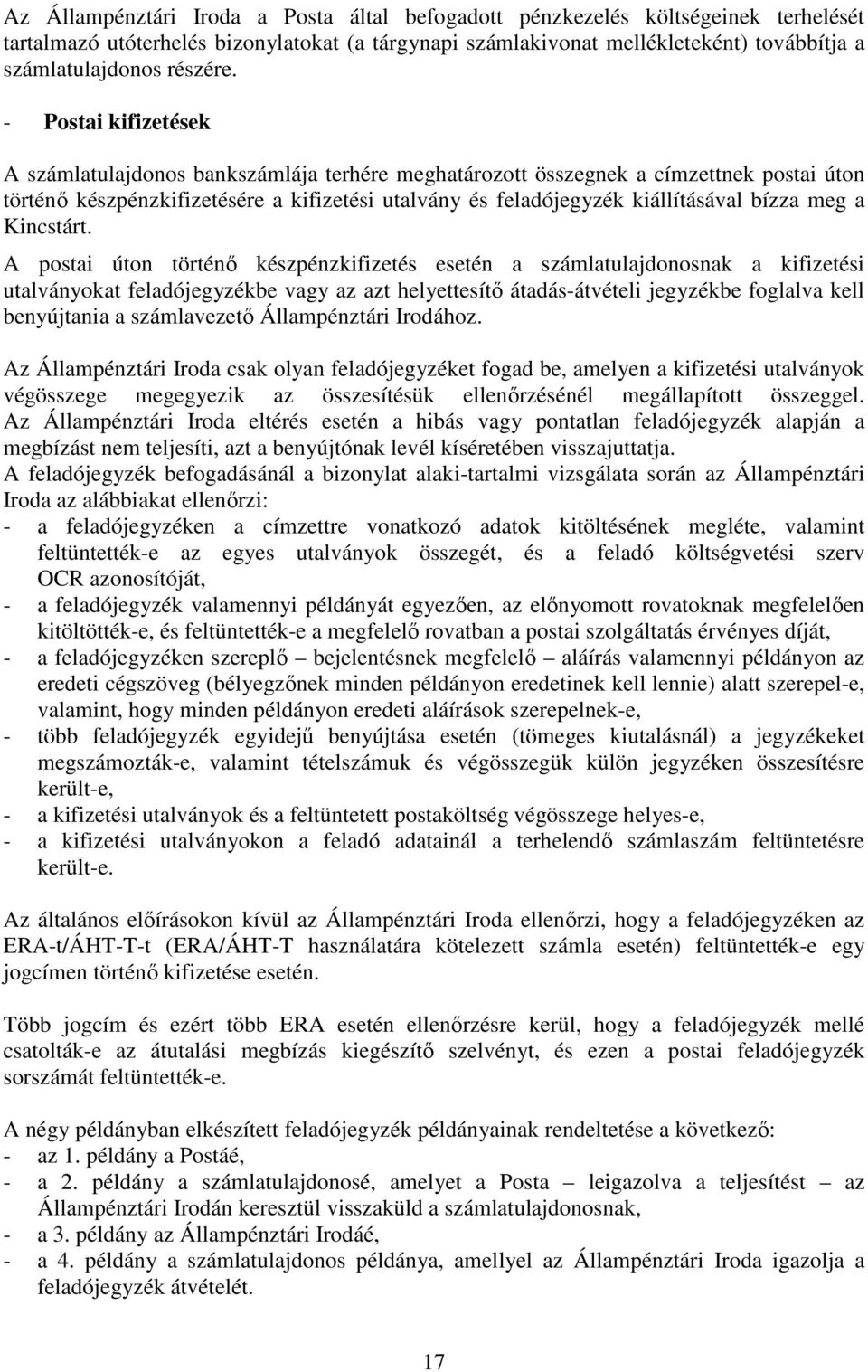 - Postai kifizetések A számlatulajdonos bankszámlája terhére meghatározott összegnek a címzettnek postai úton történő készpénzkifizetésére a kifizetési utalvány és feladójegyzék kiállításával bízza