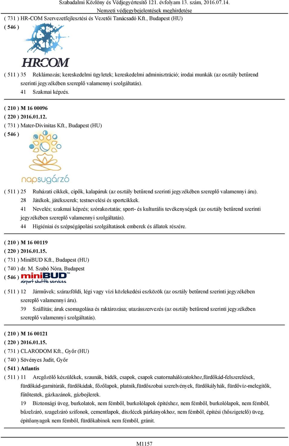 ( 210 ) M 16 00096 ( 220 ) 2016.01.12. ( 731 ) Mater-Divinitas Kft., Budapest (HU) ( 511 ) 25 Ruházati cikkek, cipők, kalapáruk (az osztály betűrend szerinti jegyzékében szereplő valamennyi áru).