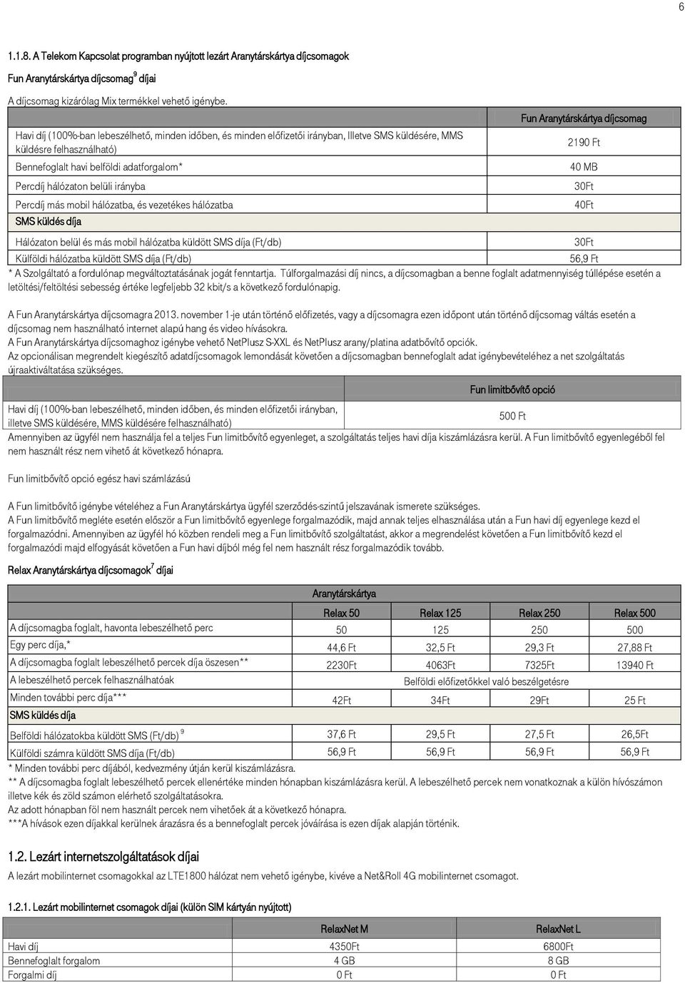 irányba Percdíj más mobil hálózatba, és vezetékes hálózatba Fun Aranytárskártya díjcsomag Hálózaton belül és más mobil hálózatba küldött SMS díja (Ft/db) 30Ft Külföldi hálózatba küldött SMS díja