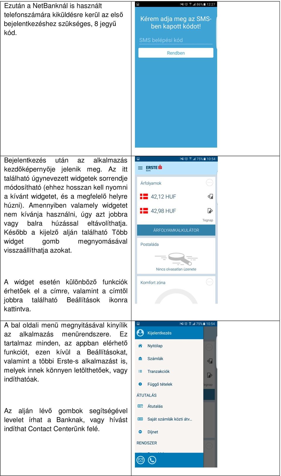 Amennyiben valamely widgetet nem kívánja használni, úgy azt jobbra vagy balra húzással eltávolíthatja. Később a kijelző alján található Több widget gomb megnyomásával visszaállíthatja azokat.