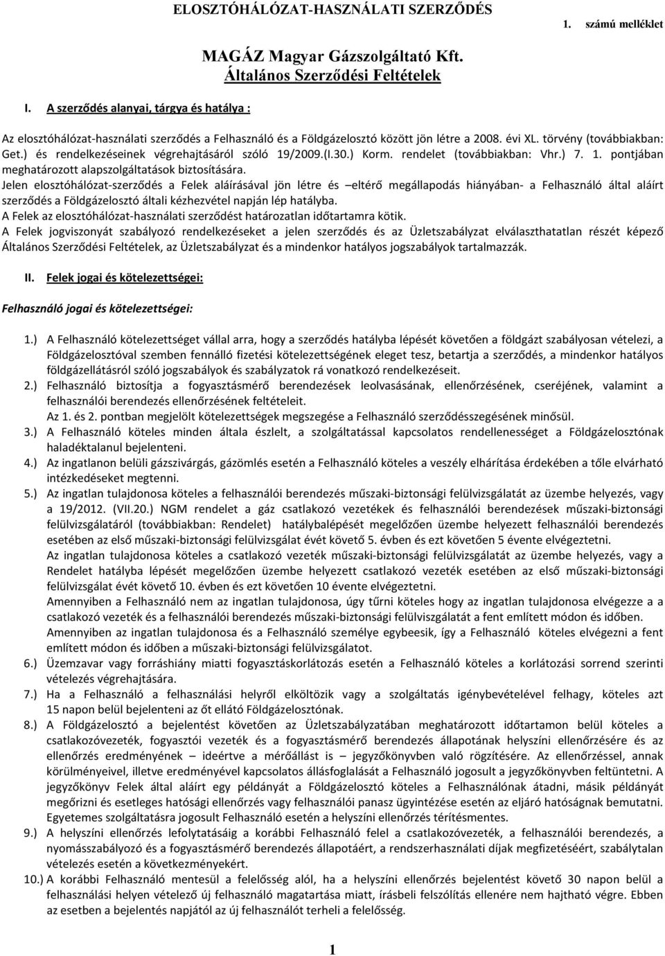 ) és rendelkezéseinek végrehajtásáról szóló 19/2009.(I.30.) Korm. rendelet (továbbiakban: Vhr.) 7. 1. pontjában meghatározott alapszolgáltatások biztosítására.