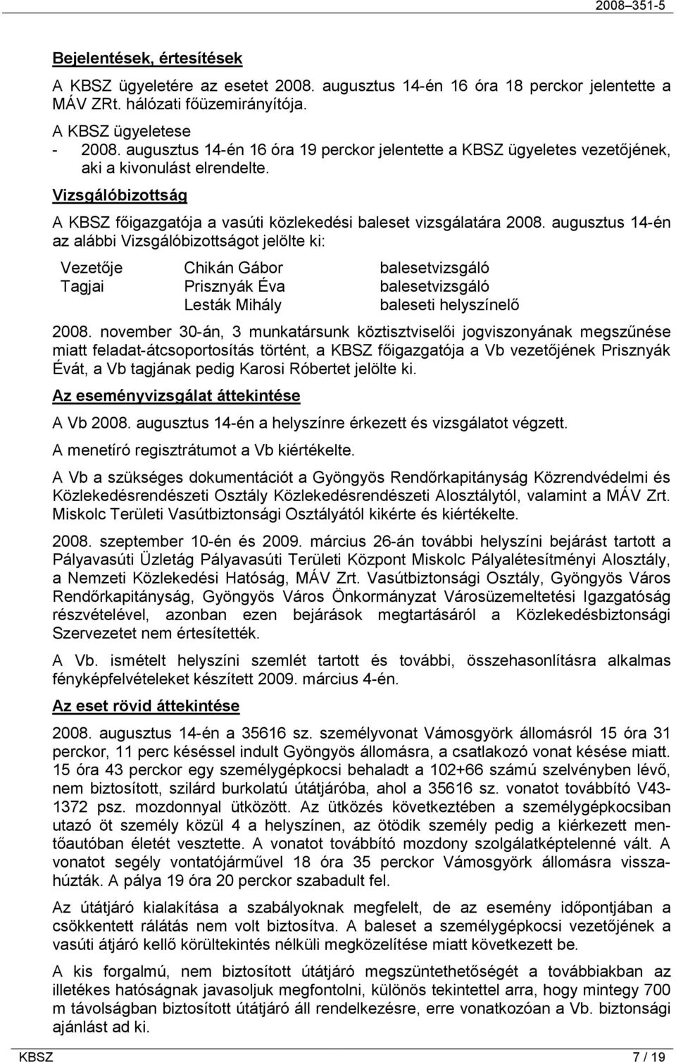 augusztus 14-én az alábbi Vizsgálóbizottságot jelölte ki: Vezetője Chikán Gábor balesetvizsgáló Tagjai Prisznyák Éva balesetvizsgáló Lesták Mihály baleseti helyszínelő 2008.