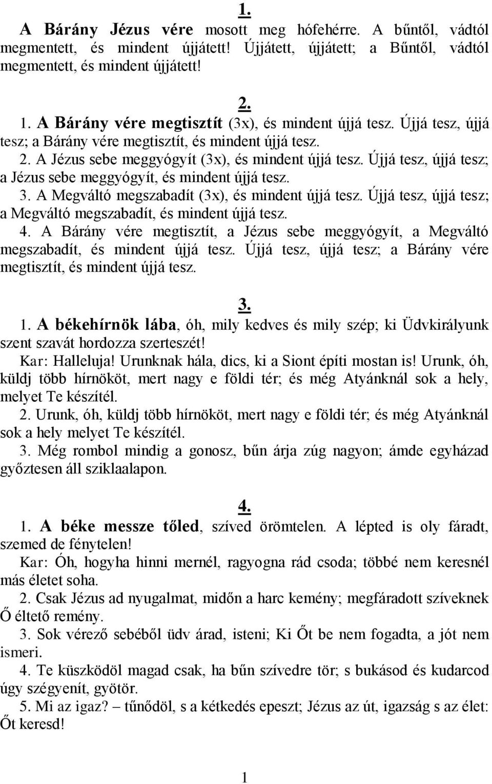 Újjá tesz, újjá tesz; a Jézus sebe meggyógyít, és mindent újjá tesz. 3. A Megváltó megszabadít (3x), és mindent újjá tesz. Újjá tesz, újjá tesz; a Megváltó megszabadít, és mindent újjá tesz. 4.