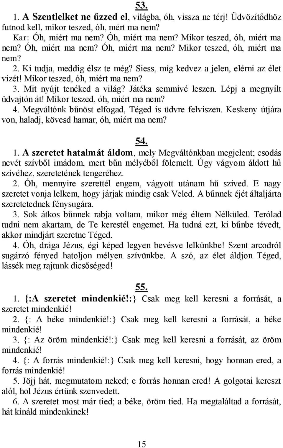 Mit nyújt tenéked a világ? Játéka semmivé leszen. Lépj a megnyílt üdvajtón át! Mikor teszed, óh, miért ma nem? 4. Megváltónk bűnöst elfogad, Téged is üdvre felviszen.