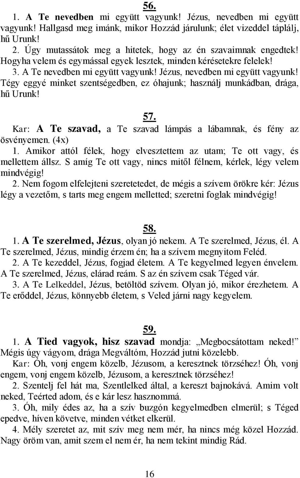Jézus, nevedben mi együtt vagyunk! Tégy eggyé minket szentségedben, ez óhajunk; használj munkádban, drága, hű Urunk! 57. Kar: A Te szavad, a Te szavad lámpás a lábamnak, és fény az ösvényemen. (4x) 1.