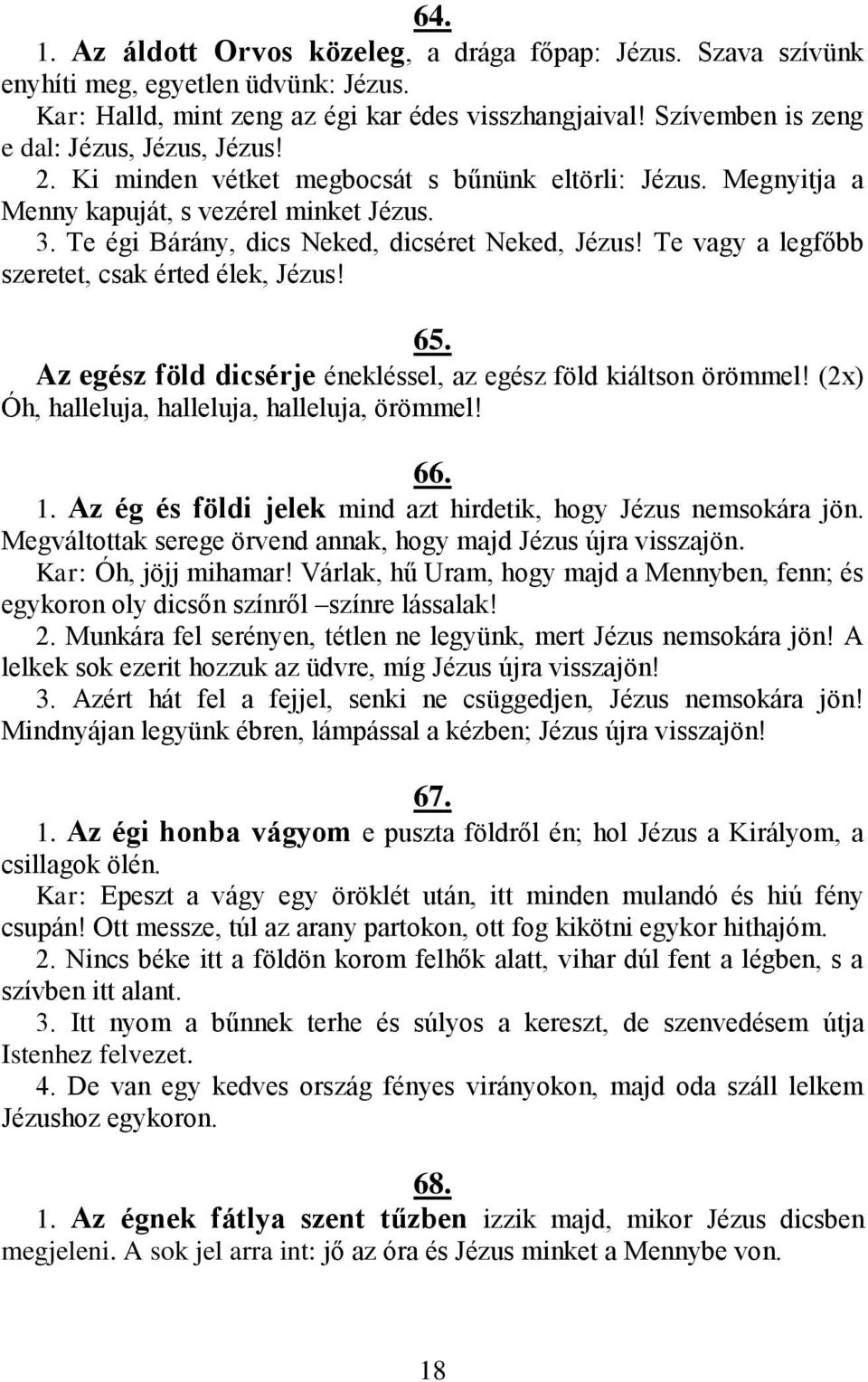 Te égi Bárány, dics Neked, dicséret Neked, Jézus! Te vagy a legfőbb szeretet, csak érted élek, Jézus! 65. Az egész föld dicsérje énekléssel, az egész föld kiáltson örömmel!