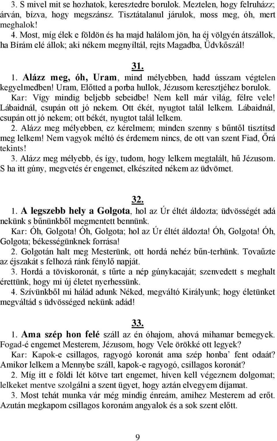 Alázz meg, óh, Uram, mind mélyebben, hadd ússzam végtelen kegyelmedben! Uram, Előtted a porba hullok, Jézusom keresztjéhez borulok. Kar: Vígy mindig beljebb sebeidbe! Nem kell már világ, félre vele!