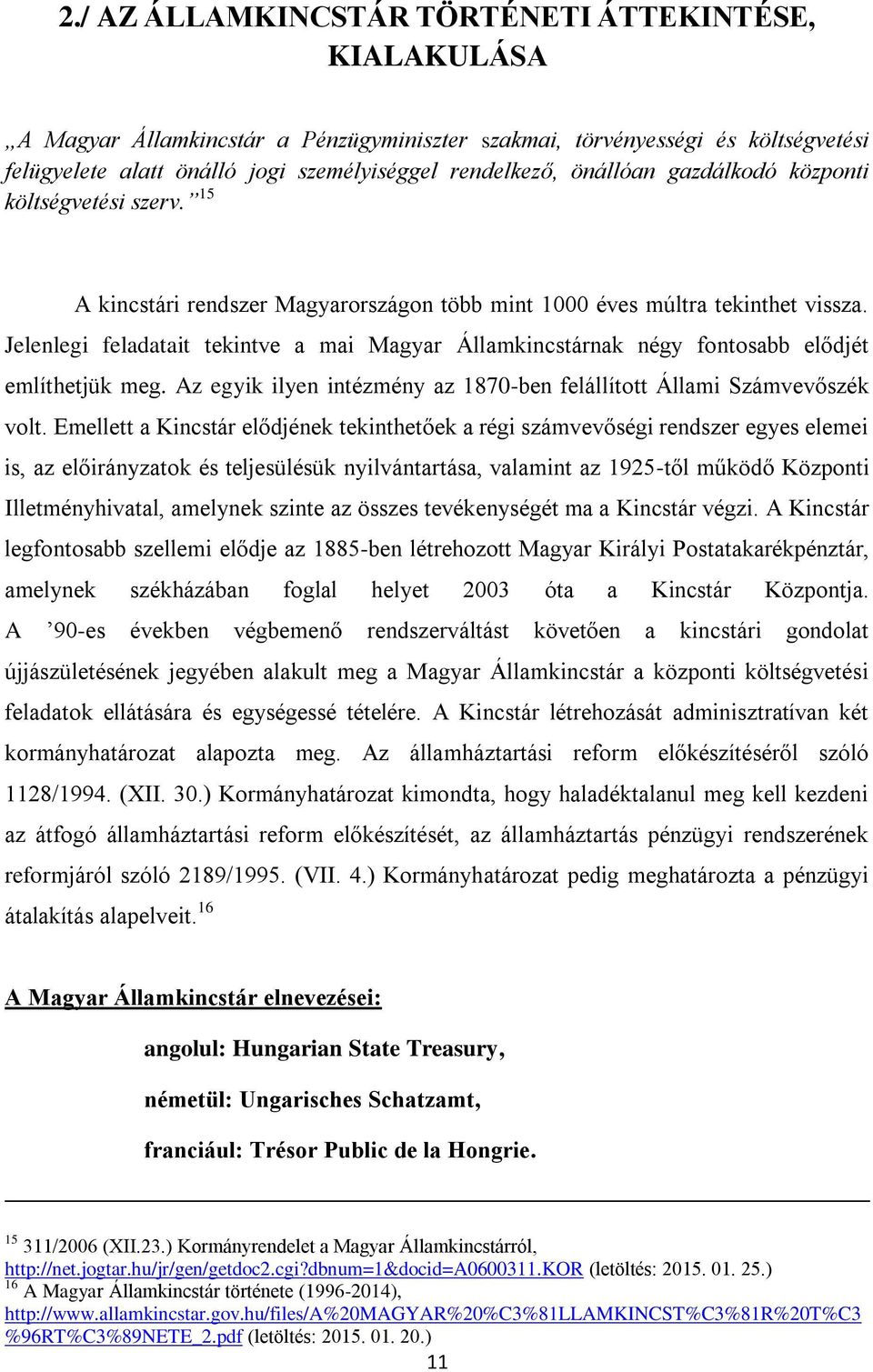 Jelenlegi feladatait tekintve a mai Magyar Államkincstárnak négy fontosabb elődjét említhetjük meg. Az egyik ilyen intézmény az 1870-ben felállított Állami Számvevőszék volt.