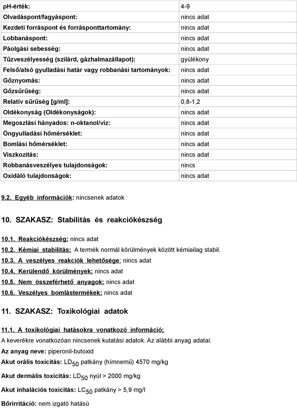 Viszkozitás: Robbanásveszélyes tulajdonságok: nincs Oxidáló tulajdonságok: 9.2. Egyéb információk: nincsenek adatok 10. SZAKASZ: Stabilitás és reakciókészség 10.1. Reakciókészség: 10.2. Kémiai stabilitás: A termék normál körülmények között kémiailag stabil.