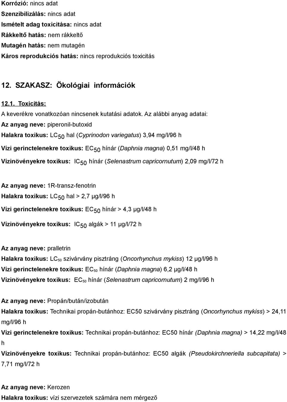 Az alábbi anyag adatai: Az anyag neve: piperonil-butoxid Halakra toxikus: LC 50 hal (Cyprinodon variegatus) 3,94 mg/l/96 h Vízi gerinctelenekre toxikus: EC 50 hínár (Daphnia magna) 0,51 mg/l/48 h