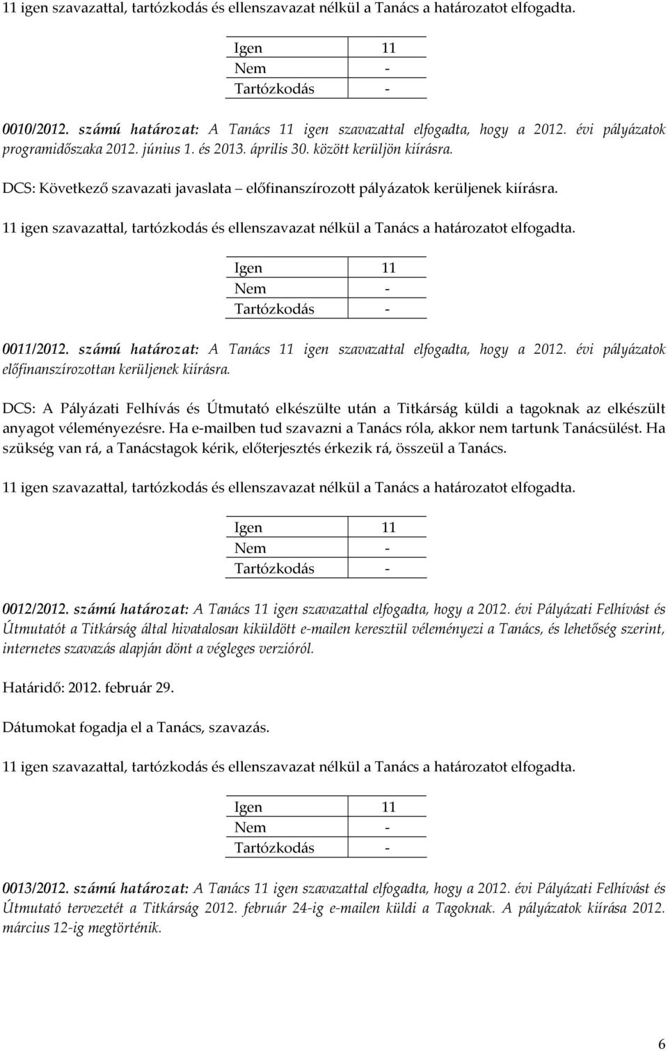 évi pályázatok előfinanszírozottan kerüljenek kiírásra. DCS: A Pályázati Felhívás és Útmutató elkészülte után a Titkárság küldi a tagoknak az elkészült anyagot véleményezésre.