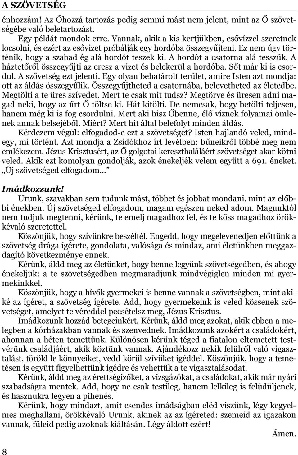 A hordót a csatorna alá tesszük. A háztetőről összegyűjti az eresz a vizet és belekerül a hordóba. Sőt már ki is csordul. A szövetség ezt jelenti.