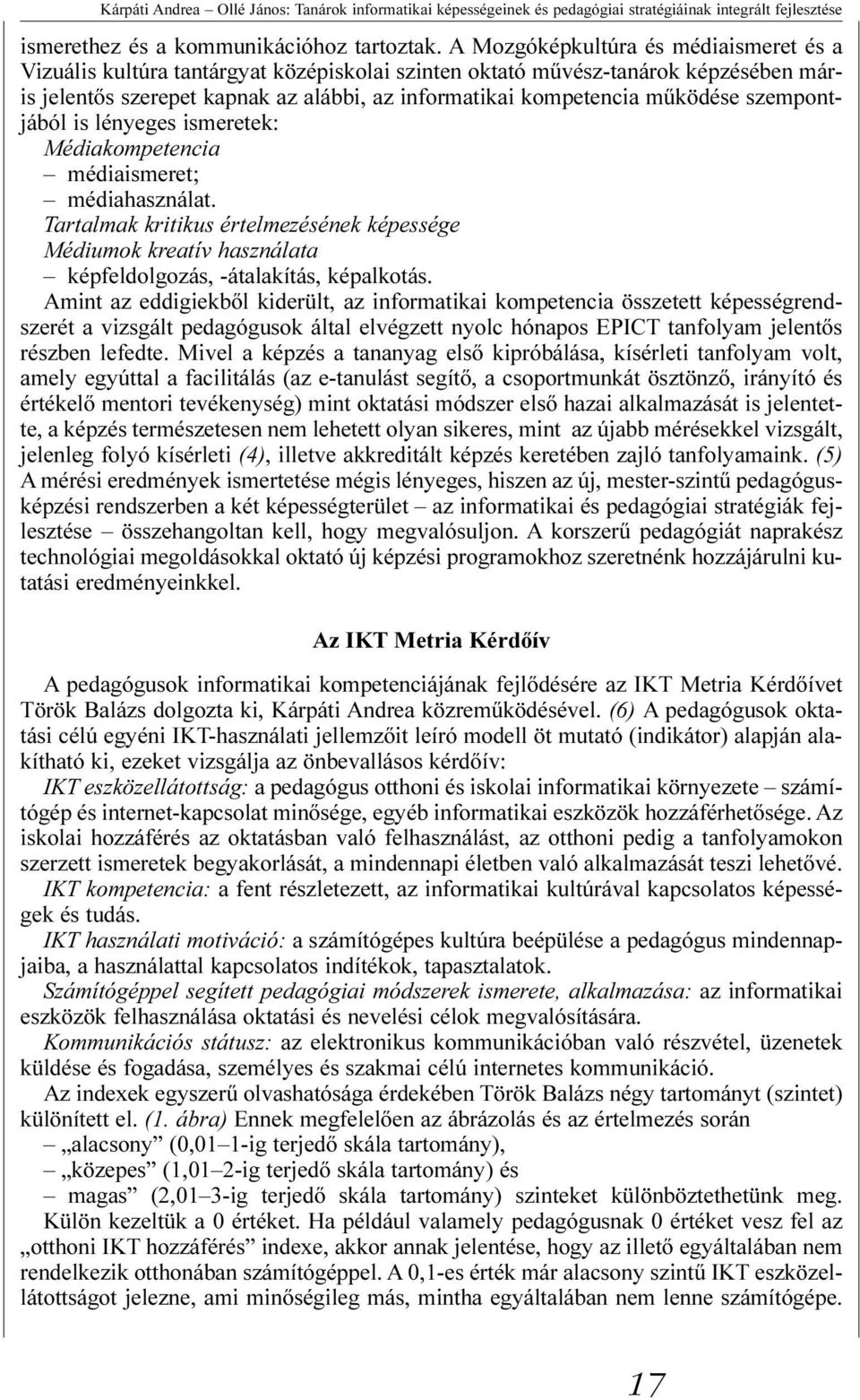 szempontjából is lényeges ismeretek: Médiakompetencia médiaismeret; médiahasználat. Tartalmak kritikus értelmezésének képessége Médiumok kreatív használata képfeldolgozás, -átalakítás, képalkotás.