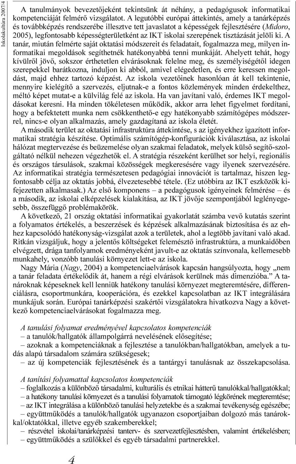 szerepének tisztázását jelöli ki. A tanár, miután felmérte saját oktatási módszereit és feladatait, fogalmazza meg, milyen informatikai megoldások segíthetnék hatékonyabbá tenni munkáját.