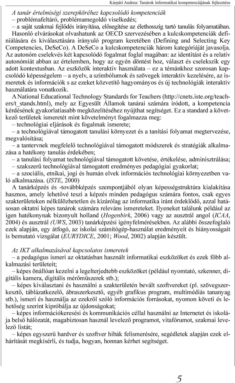 Hasonló elvárásokat olvashatunk az OECD szervezésében a kulcskompetenciák definiálására és kiválasztására irányuló program keretében (Defining and Selecting Key Competencies, DeSeCo).