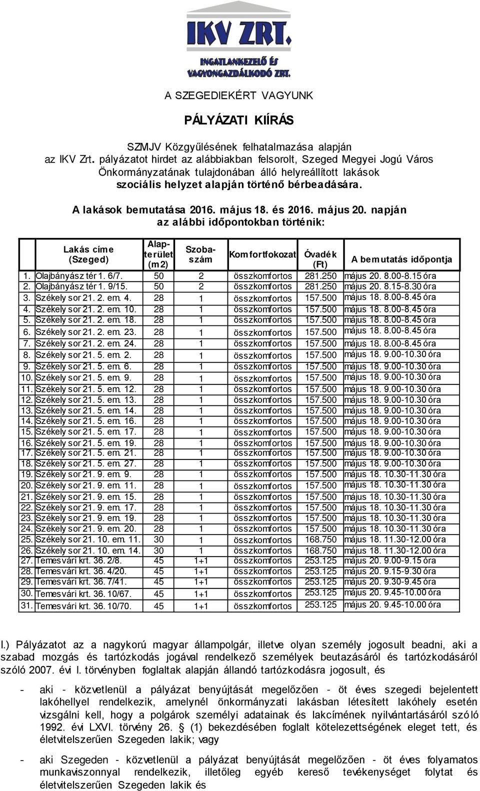 A lakások bemutatása 2016. május 18. és 2016. május 20. napján az alábbi időpontokban történik: Lakás címe (Szeged) Alapterület (m2) Szobaszám Komfortfokozat Óvadék (Ft) A bemutatás időpontja 1.