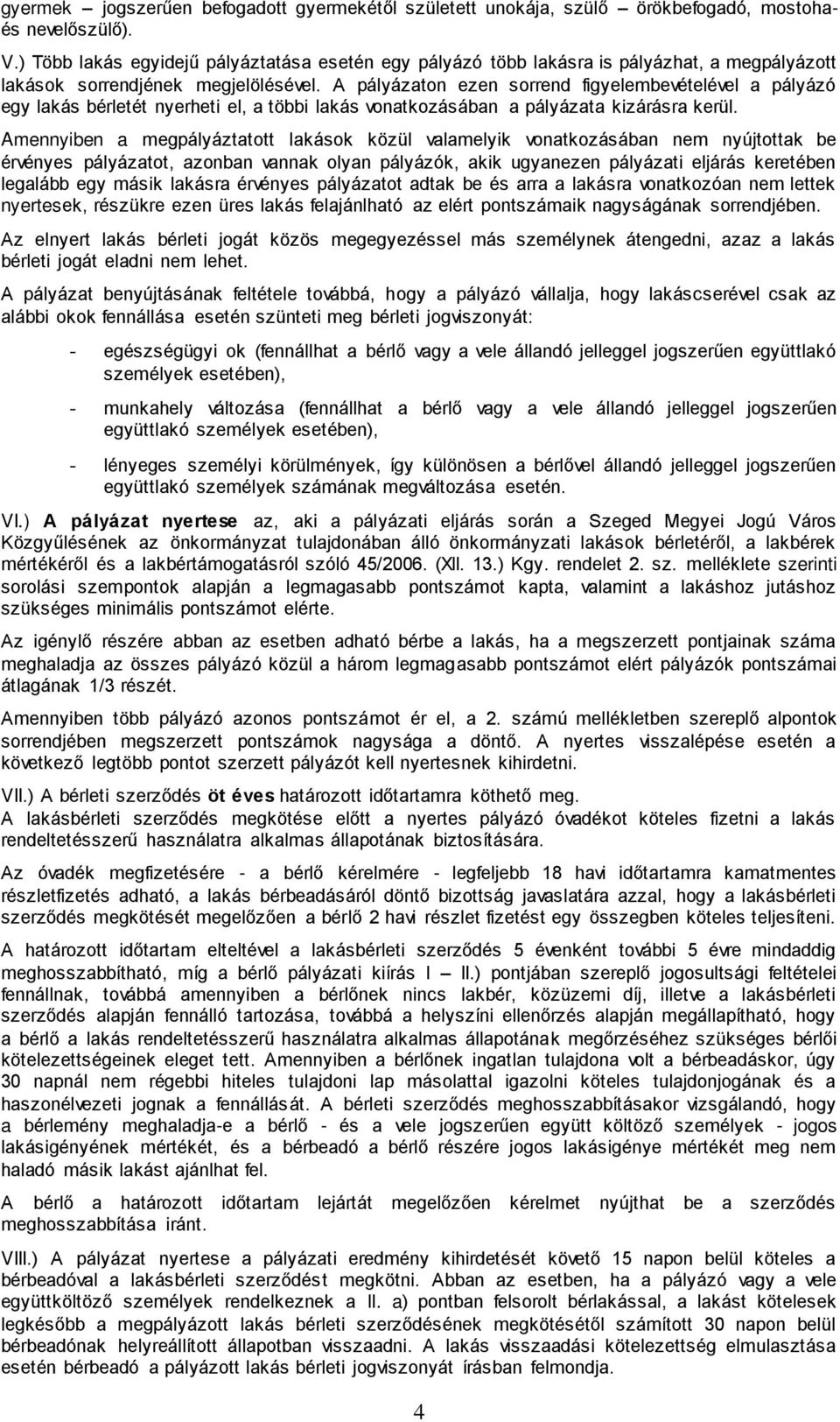 A pályázaton ezen sorrend figyelembevételével a pályázó egy lakás bérletét nyerheti el, a többi lakás vonatkozásában a pályázata kizárásra kerül.