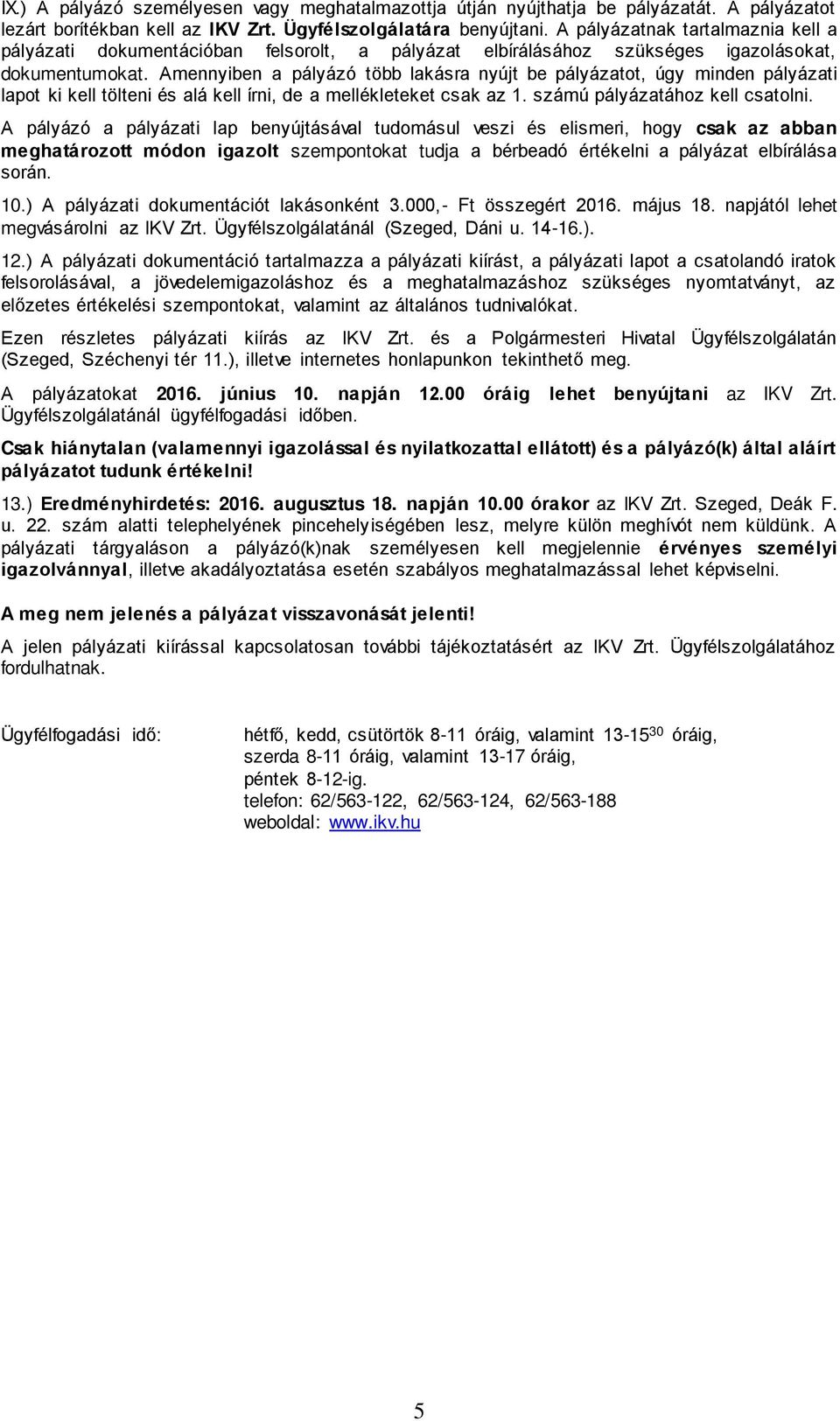 Amennyiben a pályázó több lakásra nyújt be pályázatot, úgy minden pályázati lapot ki kell tölteni és alá kell írni, de a mellékleteket csak az 1. számú pályázatához kell csatolni.