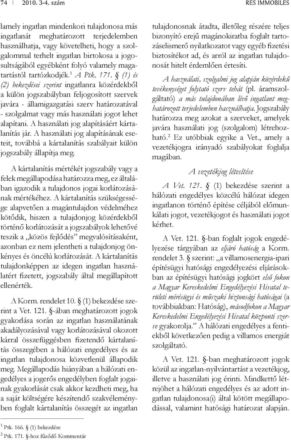 (1) és (2) bekezdései szerint ingatlanra közérdekből a külön jogszabályban feljogosított szervek javára - államigazgatási szerv határozatával - szolgalmat vagy más használati jogot lehet alapítani.