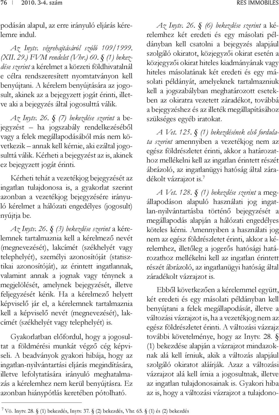 A kérelem benyújtására az jogosult, akinek az a bejegyzett jogát érinti, illetve aki a bejegyzés által jogosulttá válik. Az Inytv. 26.