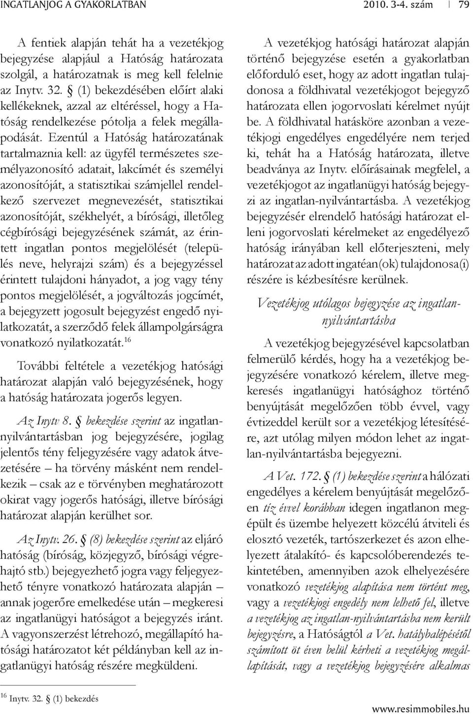 Ezentúl a Hatóság határozatának tartalmaznia kell: az ügyfél természetes személyazonosító adatait, lakcímét és személyi azonosítóját, a statisztikai számjellel rendelkező szervezet megnevezését,
