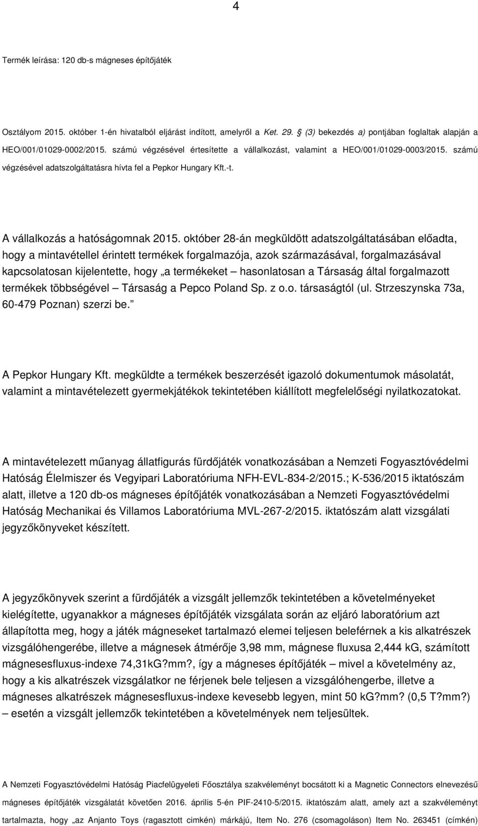 október 28-án megküldött adatszolgáltatásában előadta, hogy a mintavétellel érintett termékek forgalmazója, azok származásával, forgalmazásával kapcsolatosan kijelentette, hogy a termékeket