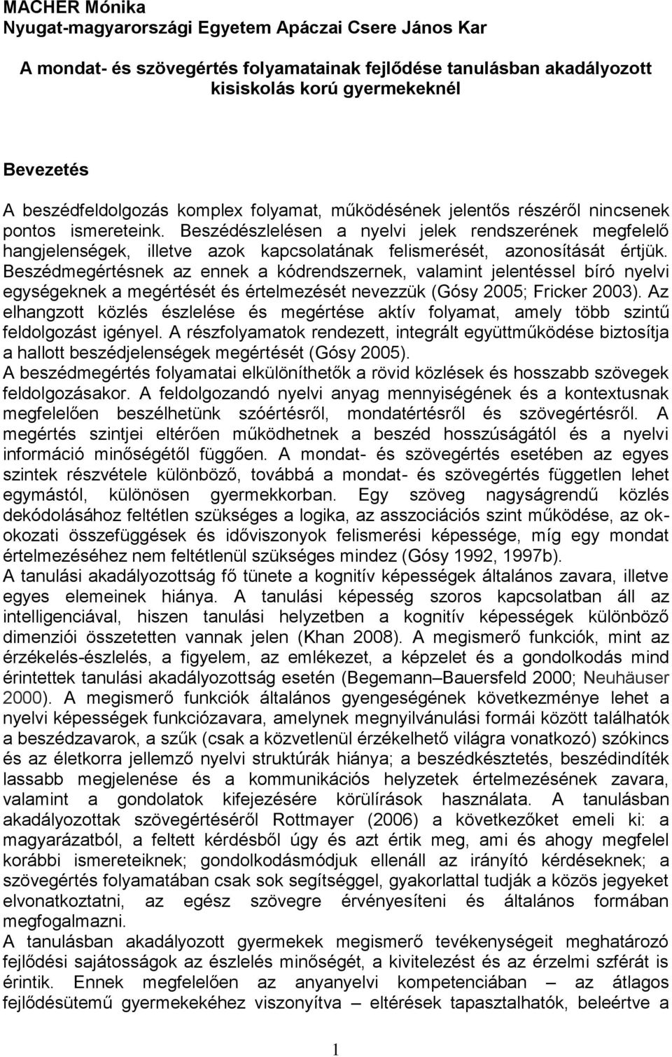 Beszédészlelésen a nyelvi jelek rendszerének megfelelő hangjelenségek, illetve azok kapcsolatának felismerését, azonosítását értjük.