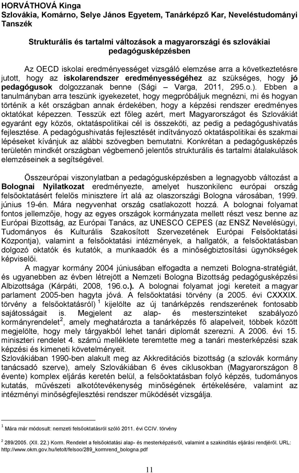 Ebben a tanulmányban arra teszünk igyekezetet, hogy megpróbáljuk megnézni, mi és hogyan történik a két országban annak érdekében, hogy a képzési rendszer eredményes oktatókat képezzen.
