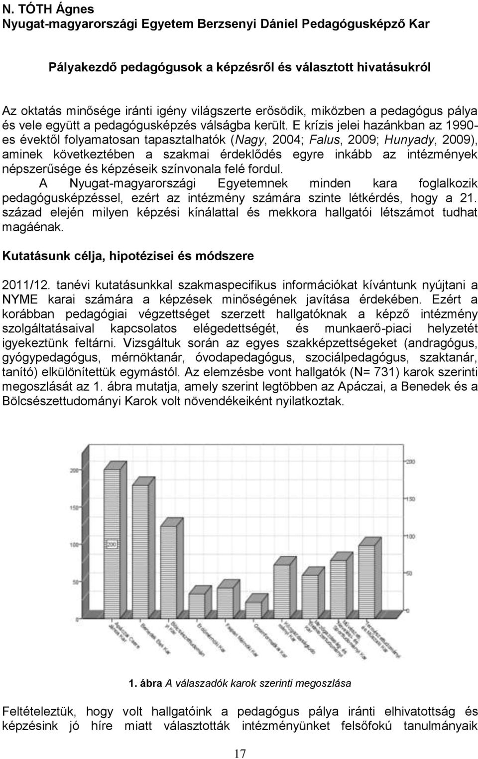 E krízis jelei hazánkban az 1990- es évektől folyamatosan tapasztalhatók (Nagy, 2004; Falus, 2009; Hunyady, 2009), aminek következtében a szakmai érdeklődés egyre inkább az intézmények népszerűsége