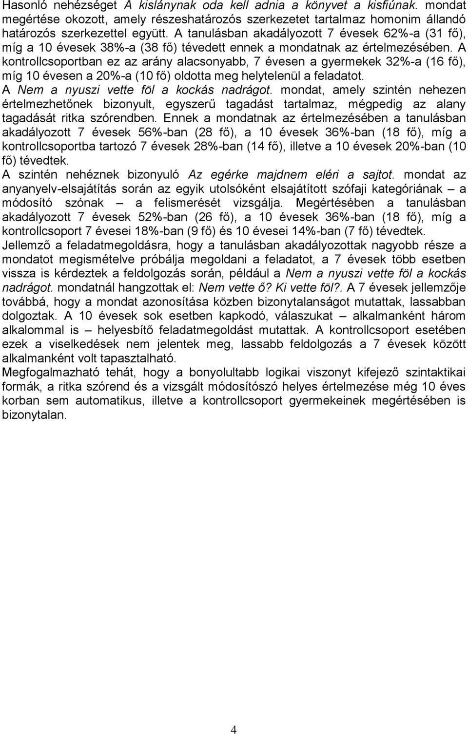 A kontrollcsoportban ez az arány alacsonyabb, 7 évesen a gyermekek 32%-a (16 fő), míg 10 évesen a 20%-a (10 fő) oldotta meg helytelenül a feladatot. A Nem a nyuszi vette föl a kockás nadrágot.