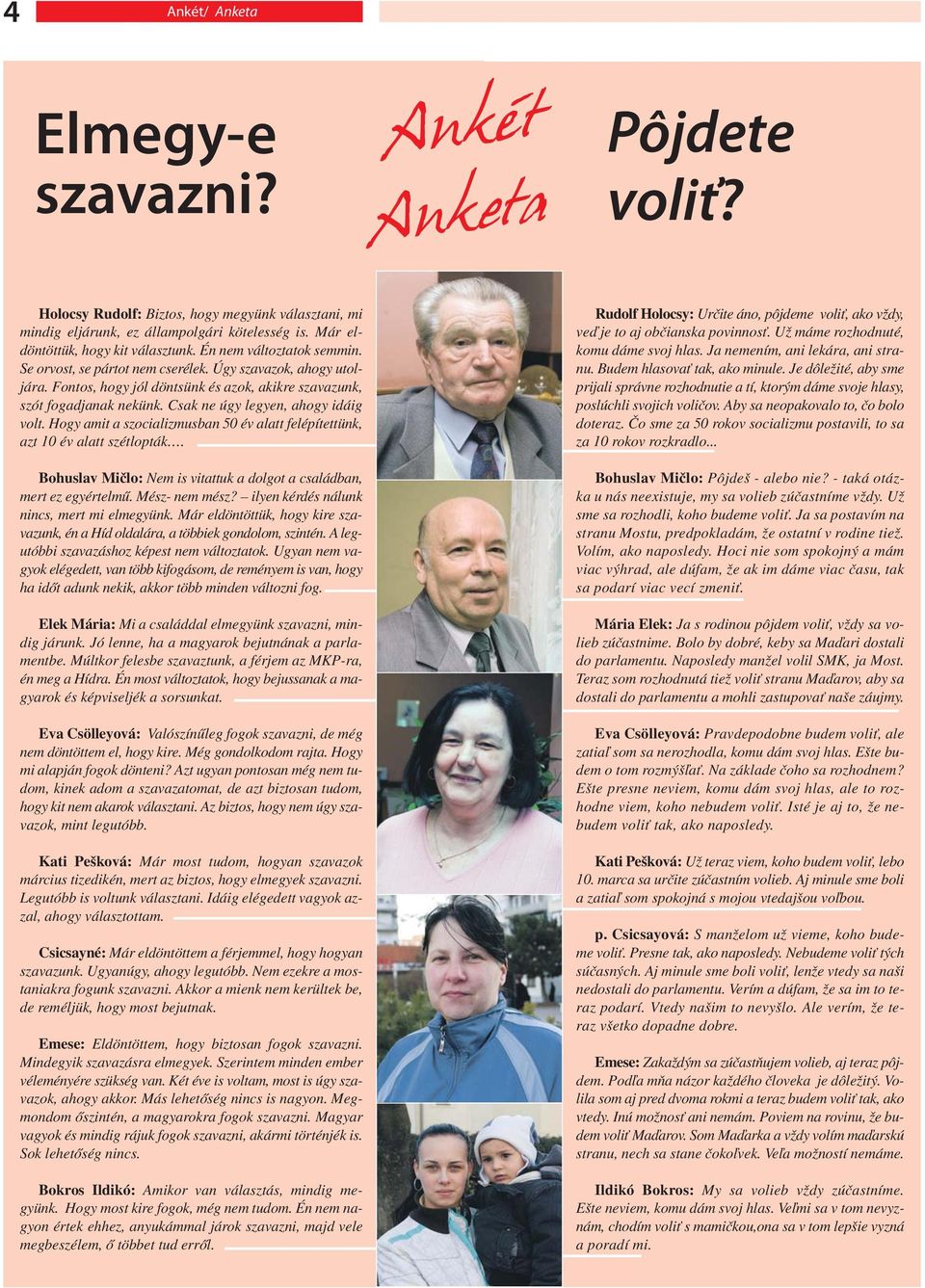 Csak ne úgy legyen, ahogy idáig volt. Hogy amit a szocializmusban 50 év alatt felépítettünk, azt 10 év alatt szétlopták. Bohuslav Mičlo: Nem is vitattuk a dolgot a családban, mert ez egyértelmű.